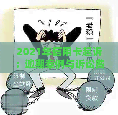 2021年信用卡起诉：逾期案例与诉讼费用解析