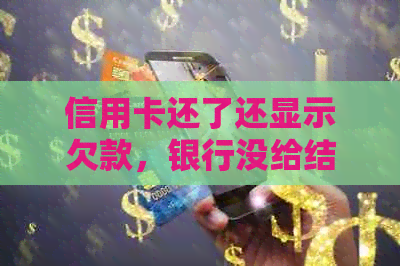 信用卡还了还显示欠款，银行没给结清单子怎么办？
