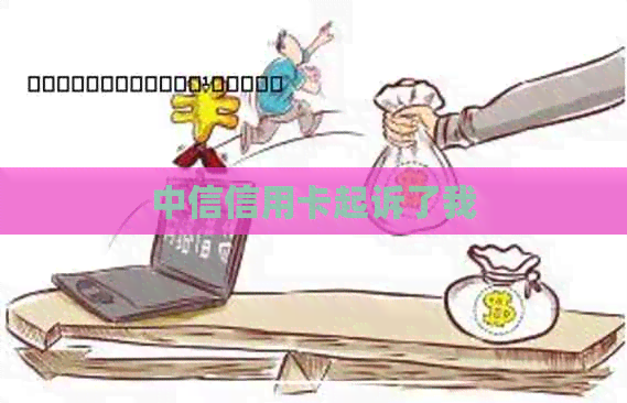 中信信用卡起诉了我