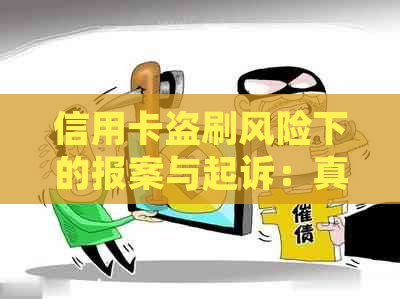 信用卡盗刷风险下的报案与起诉：真实存在还是过度担忧？