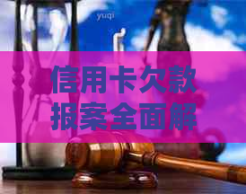 信用卡欠款报案全面解决指南：如何处理、应对和预防信用卡欠款问题