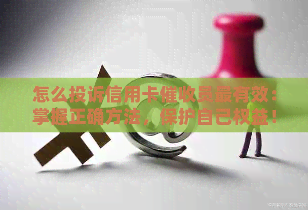 怎么投诉信用卡员最有效：掌握正确方法，保护自己权益！