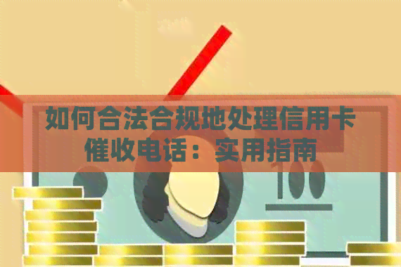 如何合法合规地处理信用卡电话：实用指南