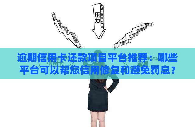 逾期信用卡还款项目平台推荐：哪些平台可以帮您信用修复和避免罚息？