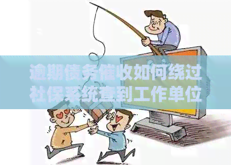逾期债务如何绕过社保系统查到工作单位电话