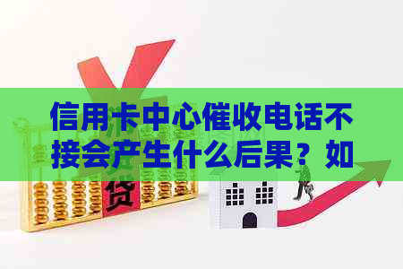 信用卡中心电话不接会产生什么后果？如何应对信用卡电话？