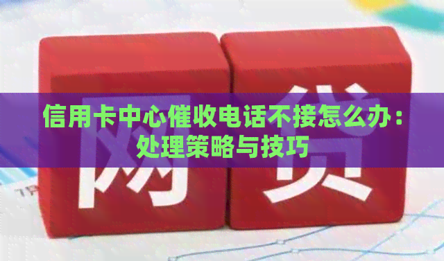 信用卡中心电话不接怎么办：处理策略与技巧
