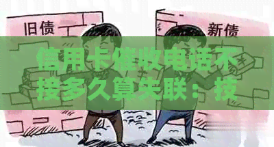 信用卡电话不接多久算失联：技巧与案例分析