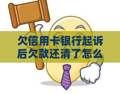 欠信用卡银行起诉后欠款还清了怎么办？执行时间是多久？