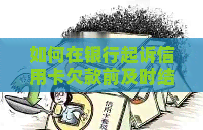 如何在银行起诉信用卡欠款前及时结清债务：实用指南与策略