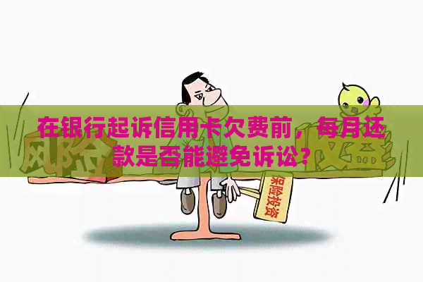 在银行起诉信用卡欠费前，每月还款是否能避免诉讼？