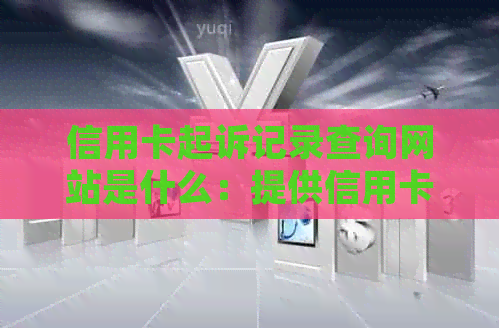 信用卡起诉记录查询网站是什么：提供信用卡起诉记录查询服务的网址