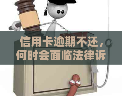 信用卡逾期不还，何时会面临法律诉讼？详细解析与避免策略