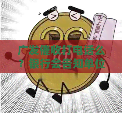 广发打电话么？银行会告知单位人员进行吗？
