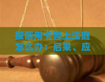 被信用卡告上法庭怎么办：后果、应对与影响