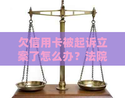 欠信用卡被起诉立案了怎么办？法院处理、后果及无力偿还应对