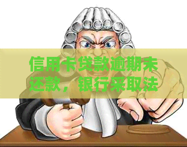 信用卡贷款逾期未还款，银行采取法律行动：如何应对与解决？