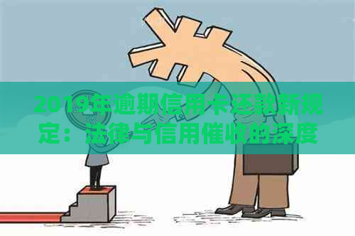 2019年逾期信用卡还款新规定：法律与信用的深度解析