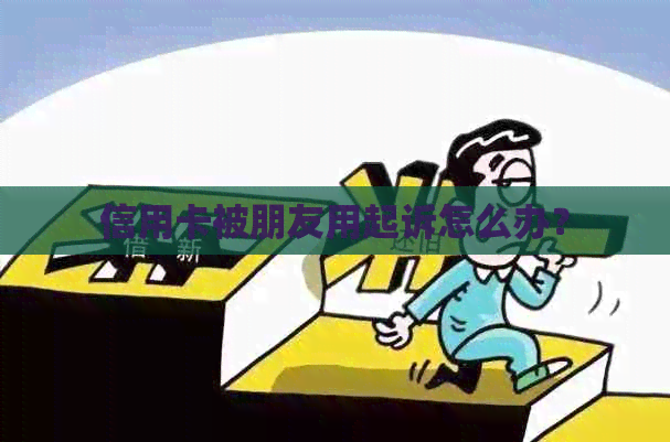 信用卡被朋友用起诉怎么办？