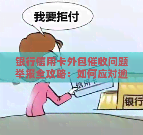 银行信用卡外包问题举报全攻略：如何应对逾期与？