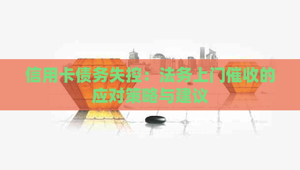 信用卡债务失控：法务上门的应对策略与建议