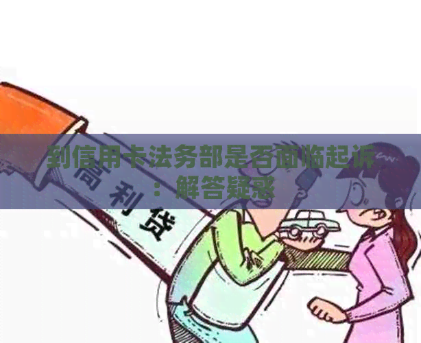 到信用卡法务部是否面临起诉：解答疑惑