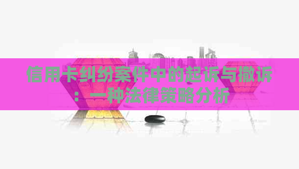 信用卡纠纷案件中的起诉与撤诉：一种法律策略分析