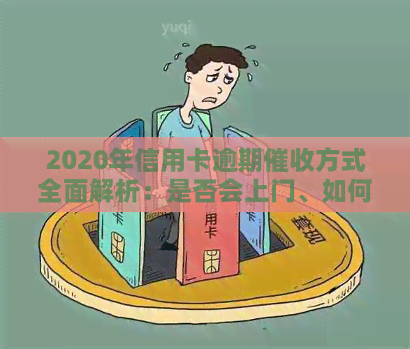 2020年信用卡逾期方式全面解析：是否会上门、如何应对以及相关注意事项