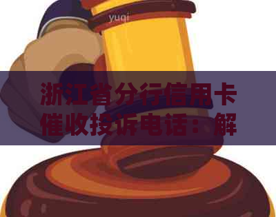 浙江省分行信用卡投诉电话：解答常见问题、处理方式及联系方式