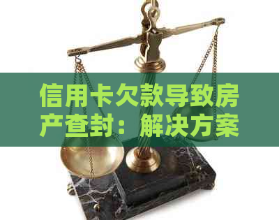 信用卡欠款导致房产查封：解决方案和注意事项一览