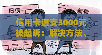 信用卡透支3000元被起诉：解决方法、影响与预防措全方位解析