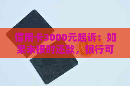 信用卡3000元起诉：如果未按时还款，银行可能会采取法律手追讨。