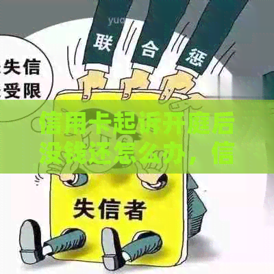 信用卡起诉开庭后没钱还怎么办，信用卡起诉处理流程及庭前调解。