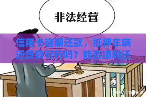 信用卡逾期还款，抵押车辆还贷款可行吗？能否顺利还车？