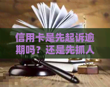 信用卡是先起诉逾期吗？还是先抓人？