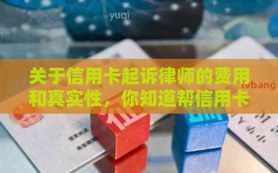 关于信用卡起诉律师的费用和真实性，你知道帮信用卡起诉的律师叫什么吗？