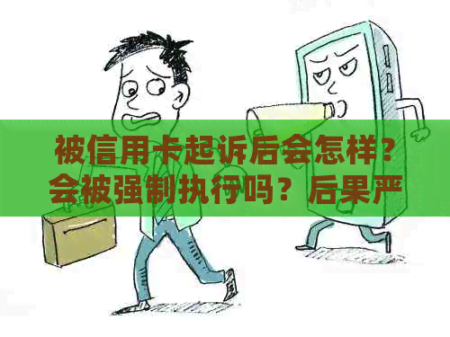 被信用卡起诉后会怎样？会被强制执行吗？后果严重吗？可以要求分期吗？