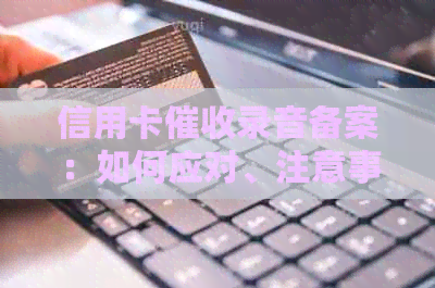 信用卡录音备案：如何应对、注意事项以及可能的法律后果