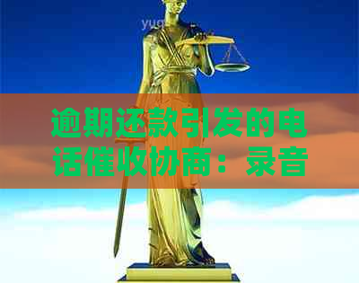 逾期还款引发的电话协商：录音配合成为关键一环