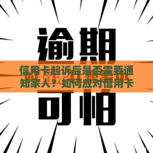 信用卡起诉后是否需要通知家人？如何应对信用卡诉讼及通知家人的相关问题？