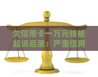 欠信用卡一万元钱被起诉后果：严重信用损害及法律诉讼风险