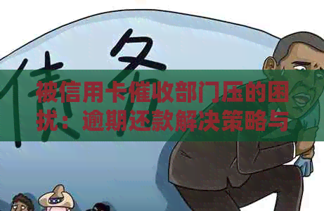 被信用卡部门压的困扰：逾期还款解决策略与心理建设