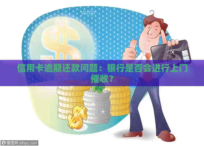 信用卡逾期还款问题：银行是否会进行上门？