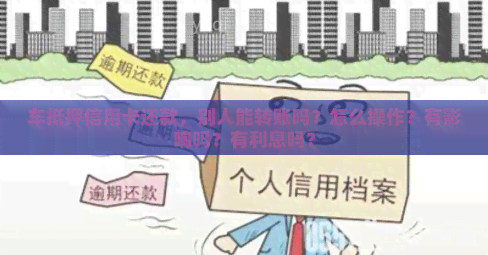 车抵押信用卡还款，别人能转账吗？怎么操作？有影响吗？有利息吗？