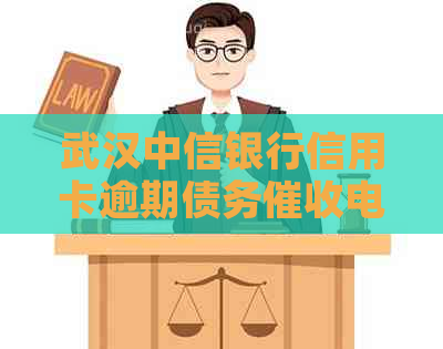 武汉中信银行信用卡逾期债务电话及资讯汇总