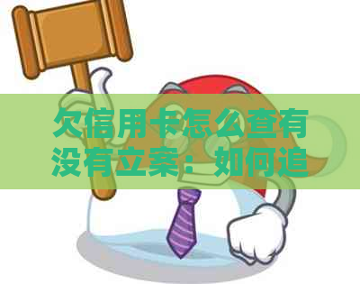 欠信用卡怎么查有没有立案：如何追踪信用卡欠款案件及银行起诉情况