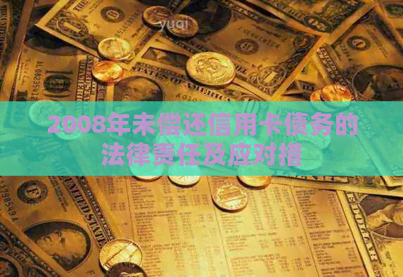 2008年未偿还信用卡债务的法律责任及应对措