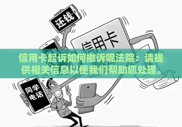 信用卡起诉如何撤诉呢法院：请提供相关信息以便我们帮助您处理。