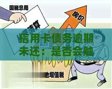 信用卡债务逾期未还：是否会触犯法律，并导致刑事责任？