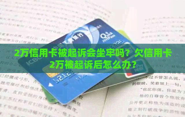 2万信用卡被起诉会坐牢吗？欠信用卡2万被起诉后怎么办？